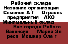 Рабочий склада › Название организации ­ Семенов А.Г. › Отрасль предприятия ­ АХО › Минимальный оклад ­ 18 000 - Все города Работа » Вакансии   . Марий Эл респ.,Йошкар-Ола г.